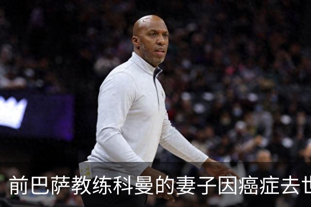 前巴萨教练科曼的妻子因癌症去世，儿子比赛中情绪失控
