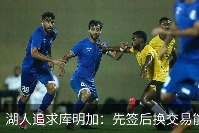 湖人追求库明加：先签后换交易能否如愿？
